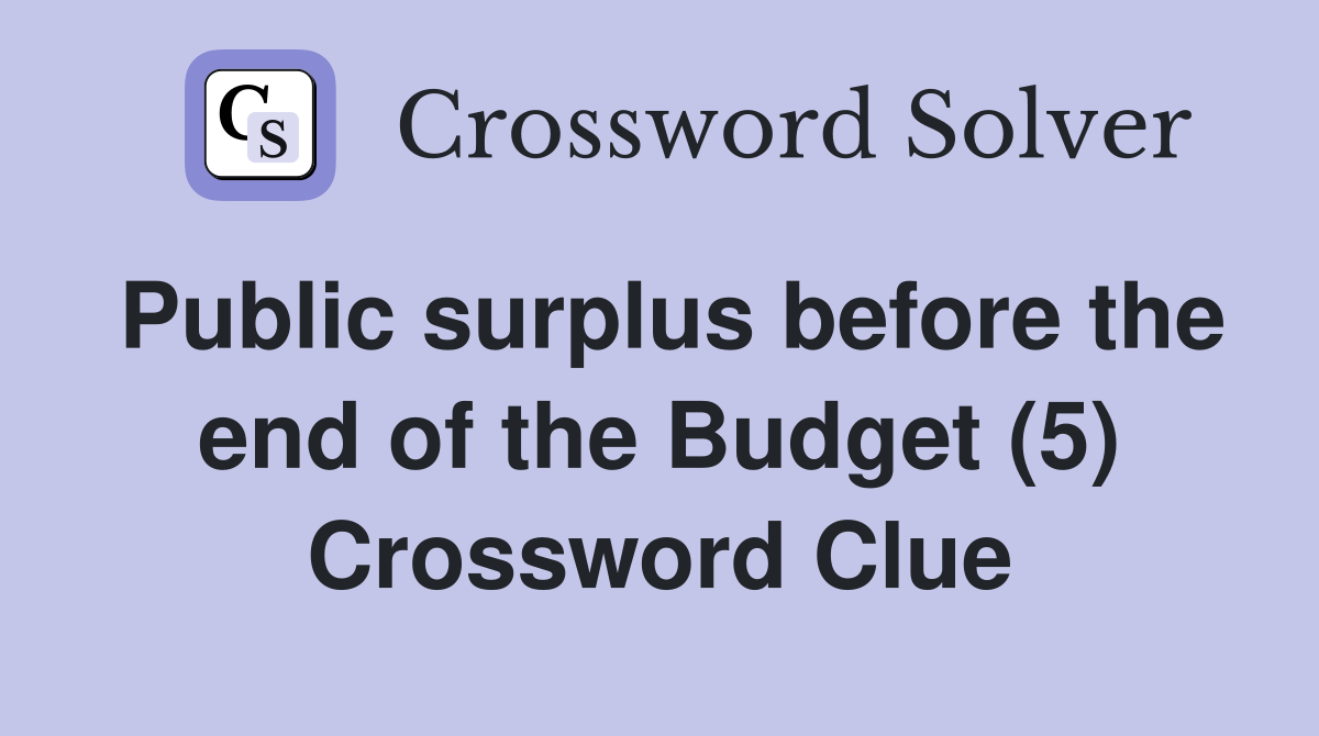 Public surplus before the end of the Budget (5) Crossword Clue