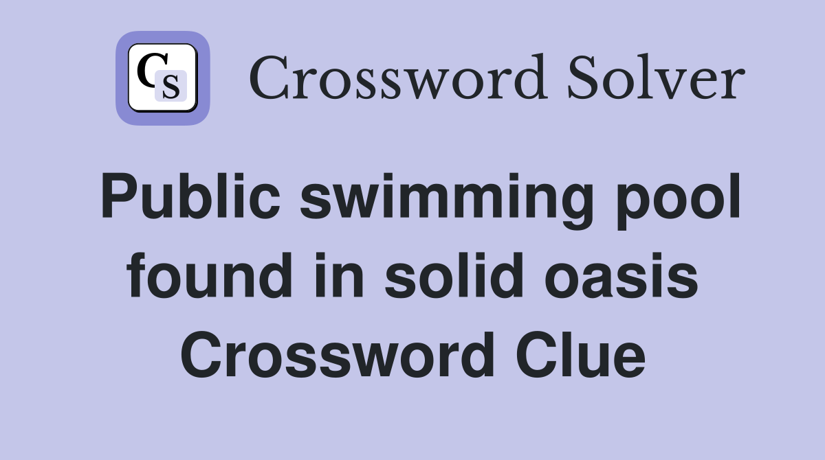 Public swimming pool found in solid oasis Crossword Clue