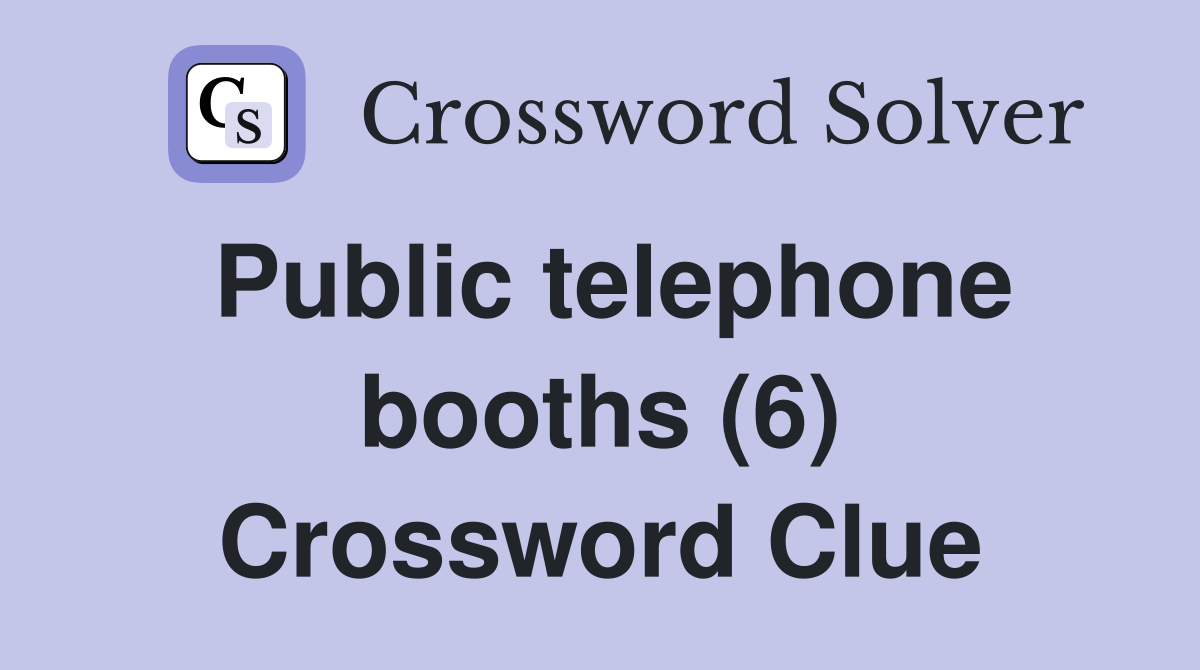Public telephone booths (6) Crossword Clue