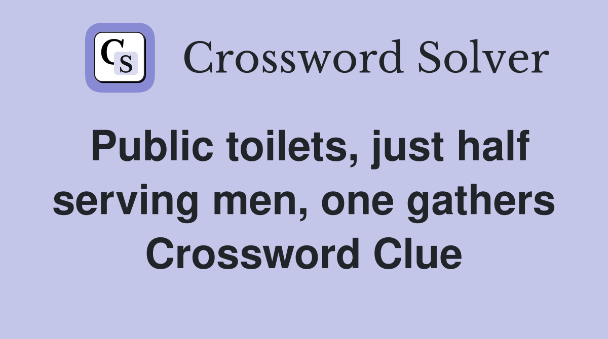 Public toilets, just half serving men, one gathers Crossword Clue