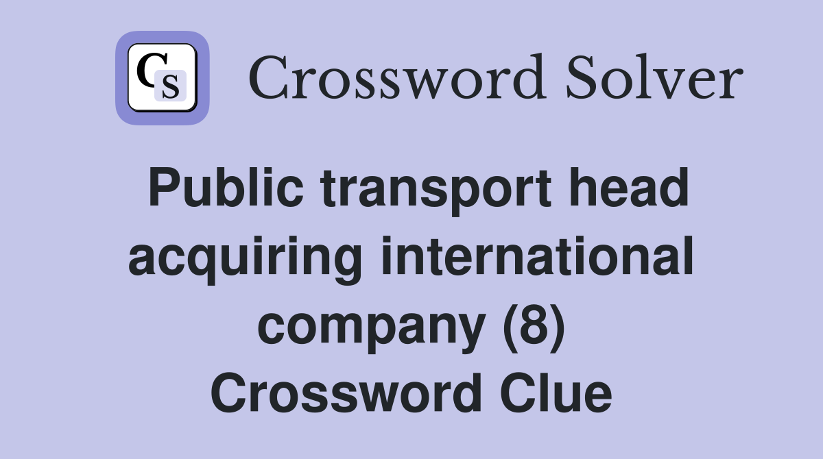 Public transport head acquiring international company (8) Crossword Clue