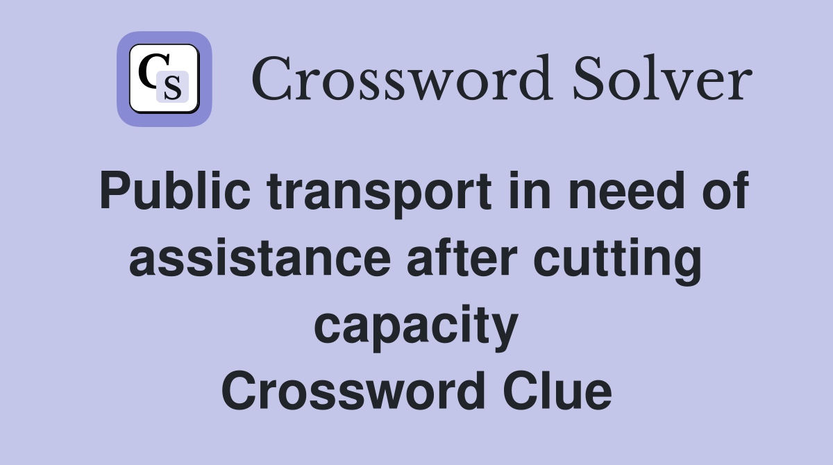 Public transport in need of assistance after cutting capacity Crossword Clue