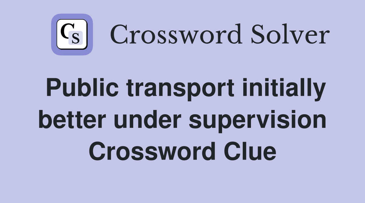 Public transport initially better under supervision Crossword Clue