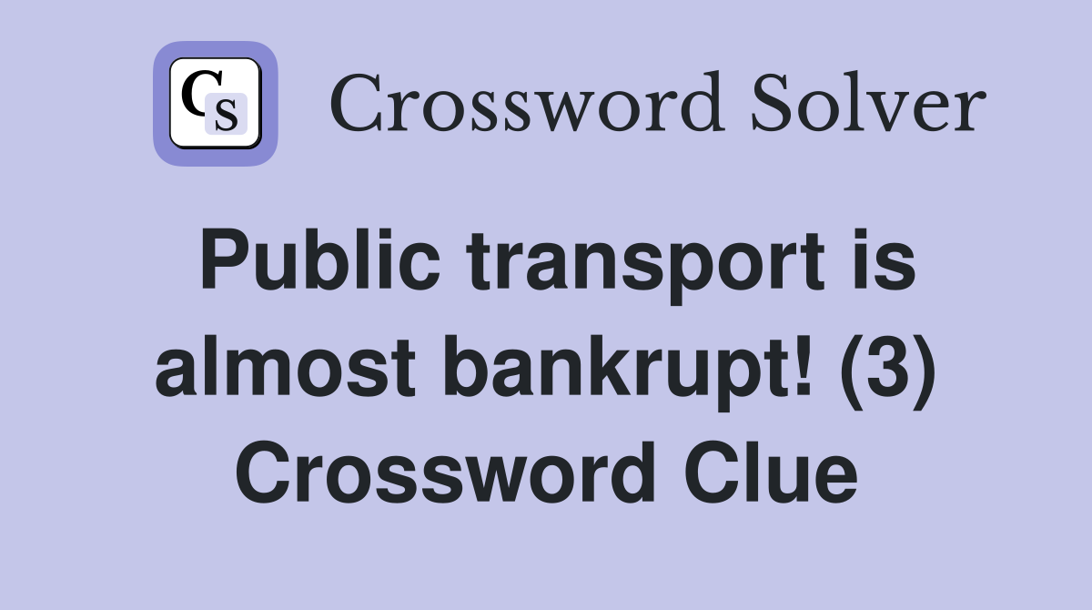 Public transport is almost bankrupt! (3) Crossword Clue