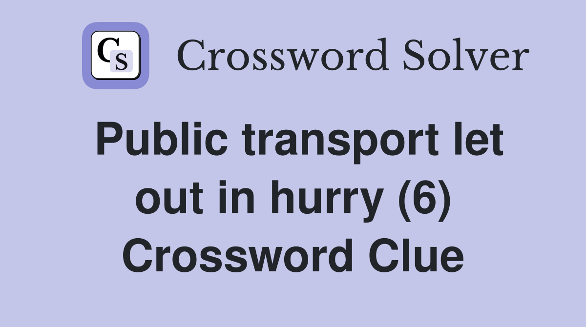 Public transport let out in hurry (6) Crossword Clue