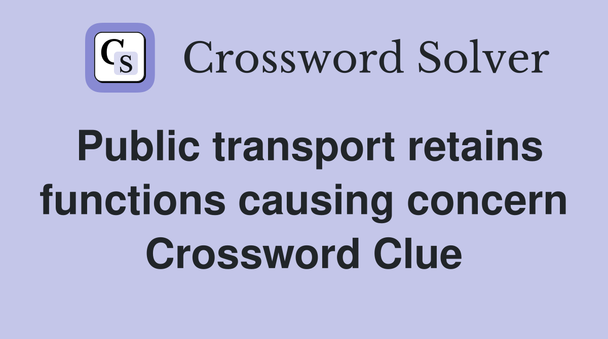 Public transport retains functions causing concern Crossword Clue