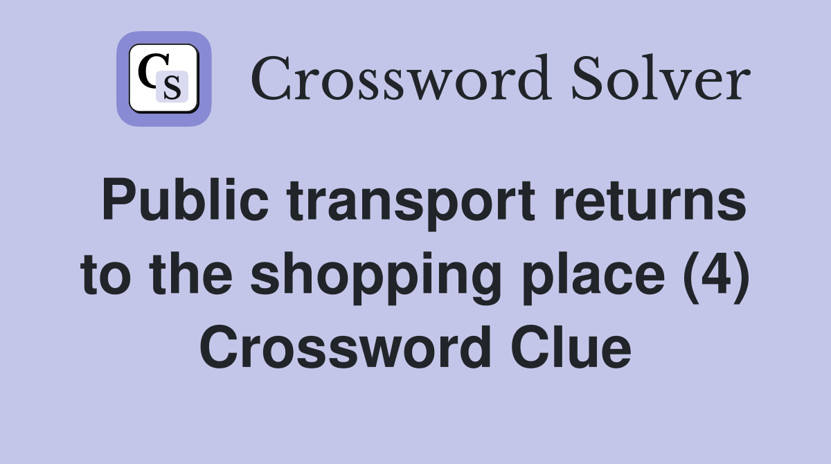Public transport returns to the shopping place (4) Crossword Clue
