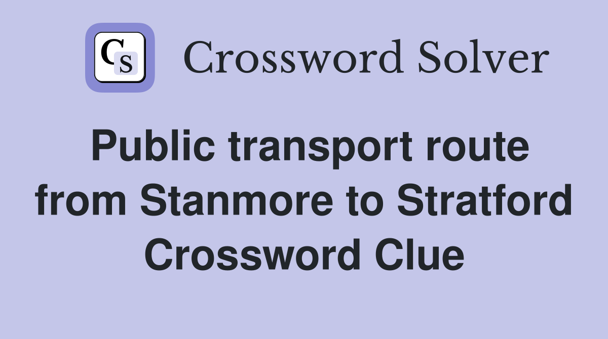 Public transport route from Stanmore to Stratford Crossword Clue
