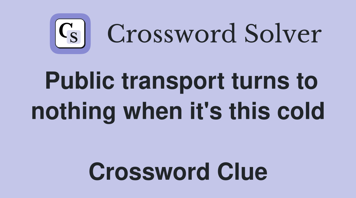 Public transport turns to nothing when it's this cold  Crossword Clue