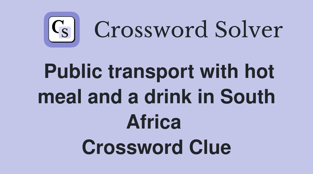 Public transport with hot meal and a drink in South Africa  Crossword Clue