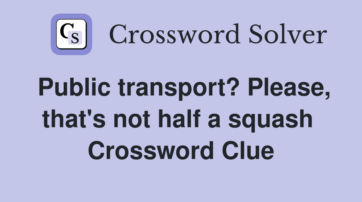 Public transport? Please, that's not half a squash  Crossword Clue