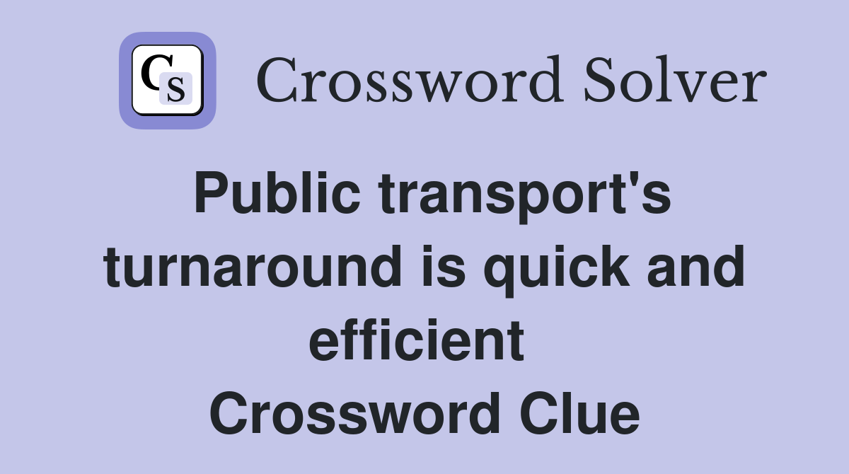 Public transport's turnaround is quick and efficient  Crossword Clue