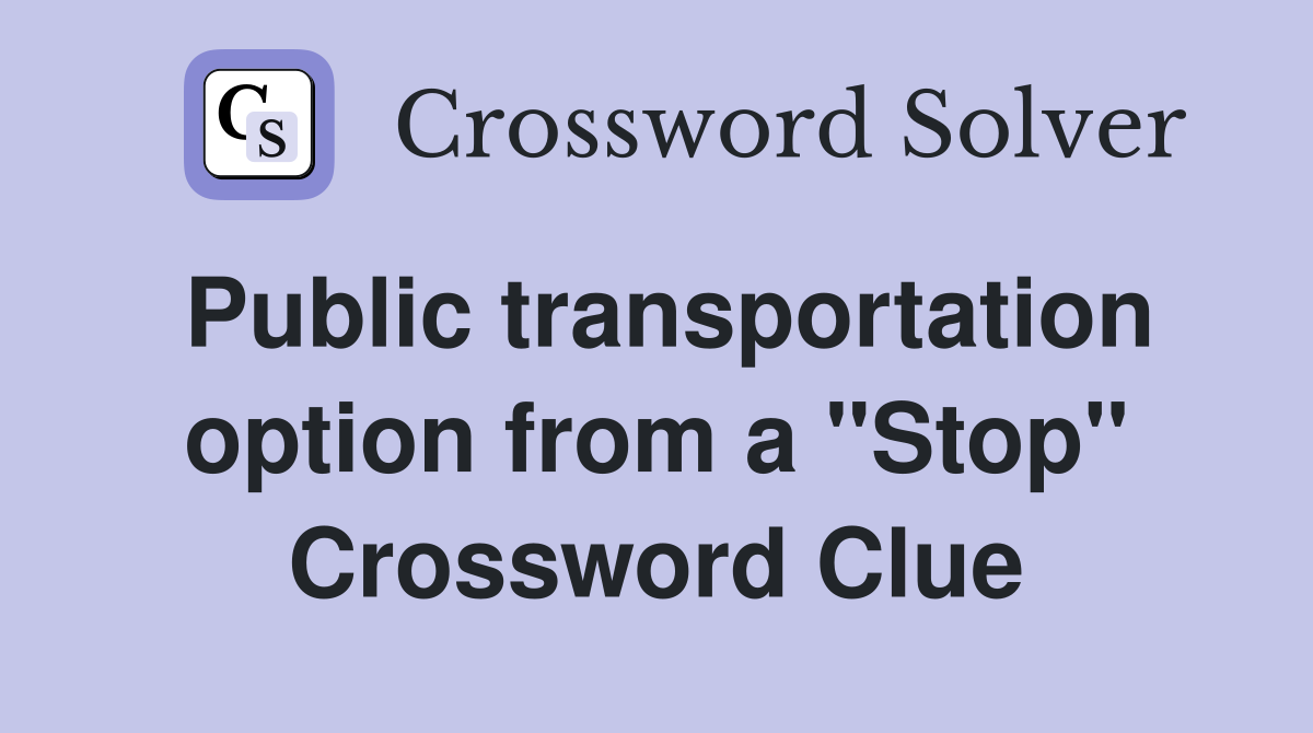 Public transportation option from a "Stop" Crossword Clue