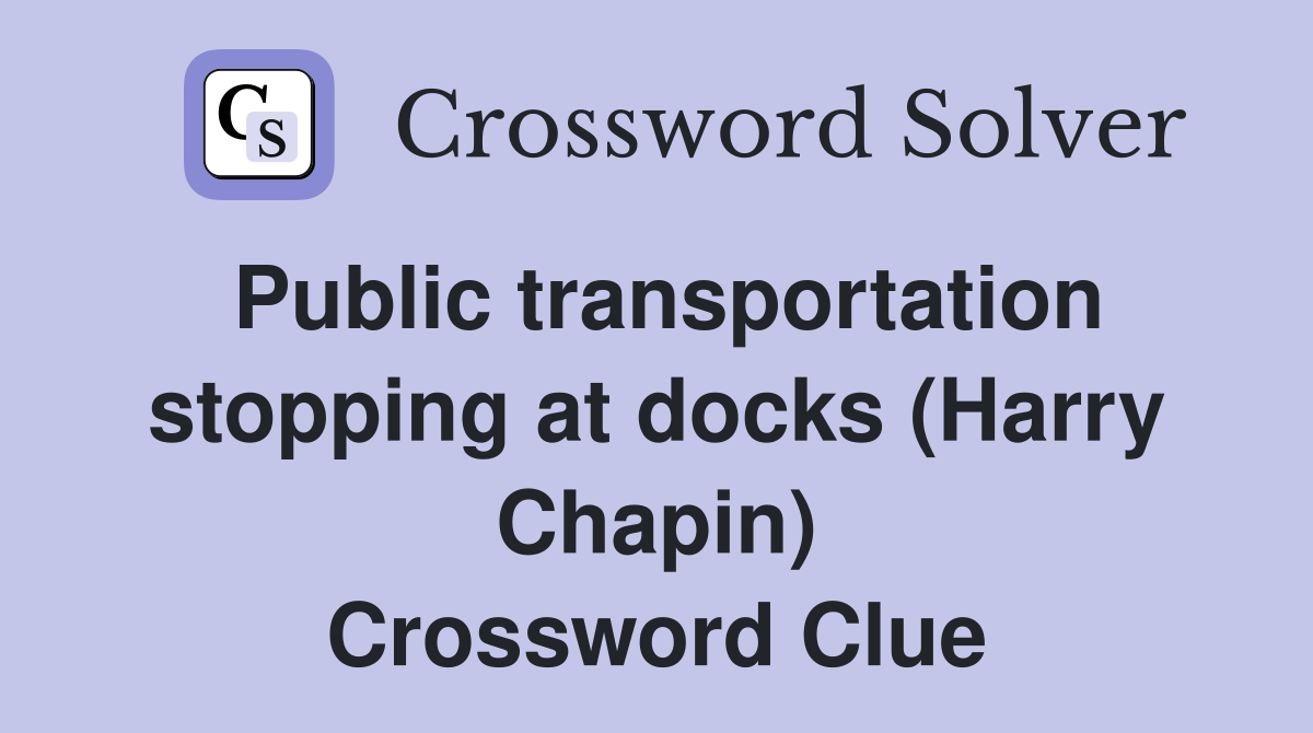 Public transportation stopping at docks (Harry Chapin) Crossword Clue
