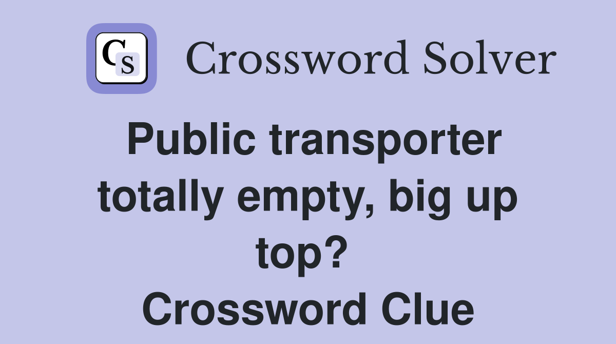 Public transporter totally empty, big up top?  Crossword Clue