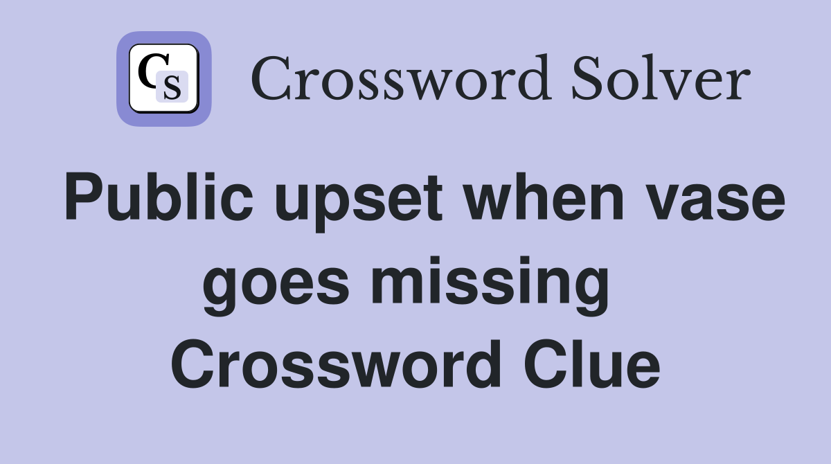 Public upset when vase goes missing  Crossword Clue