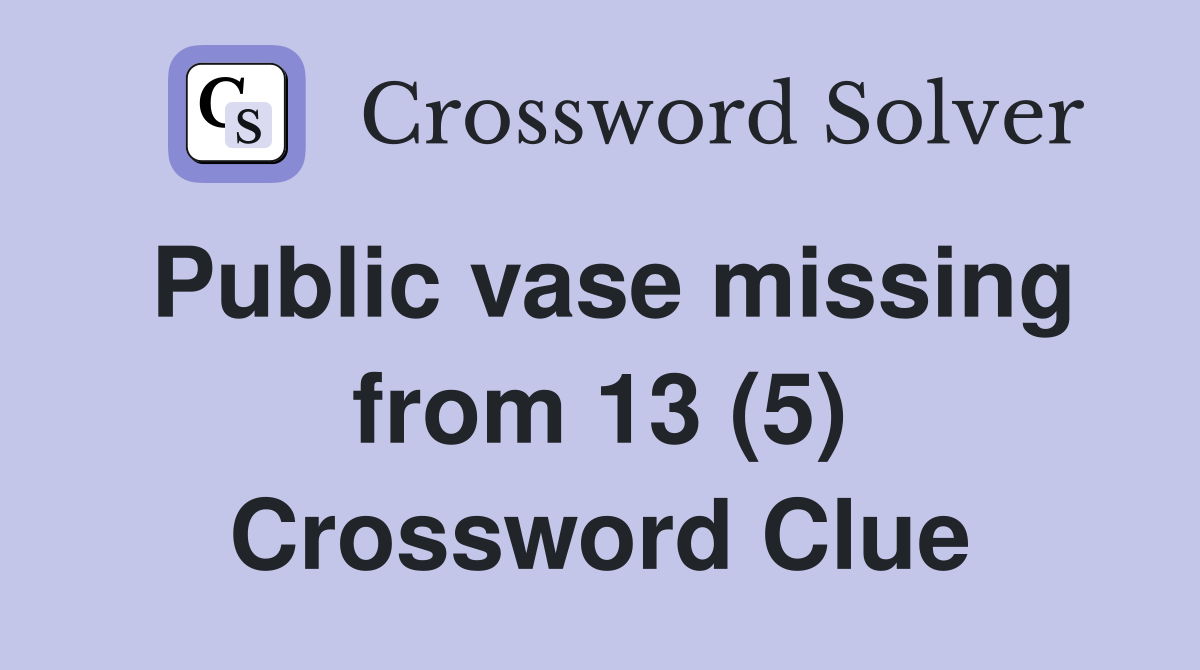 Public vase missing from 13 (5) Crossword Clue