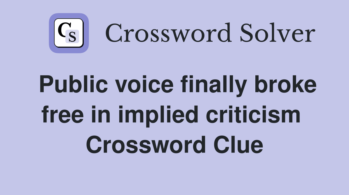 Public voice finally broke free in implied criticism  Crossword Clue