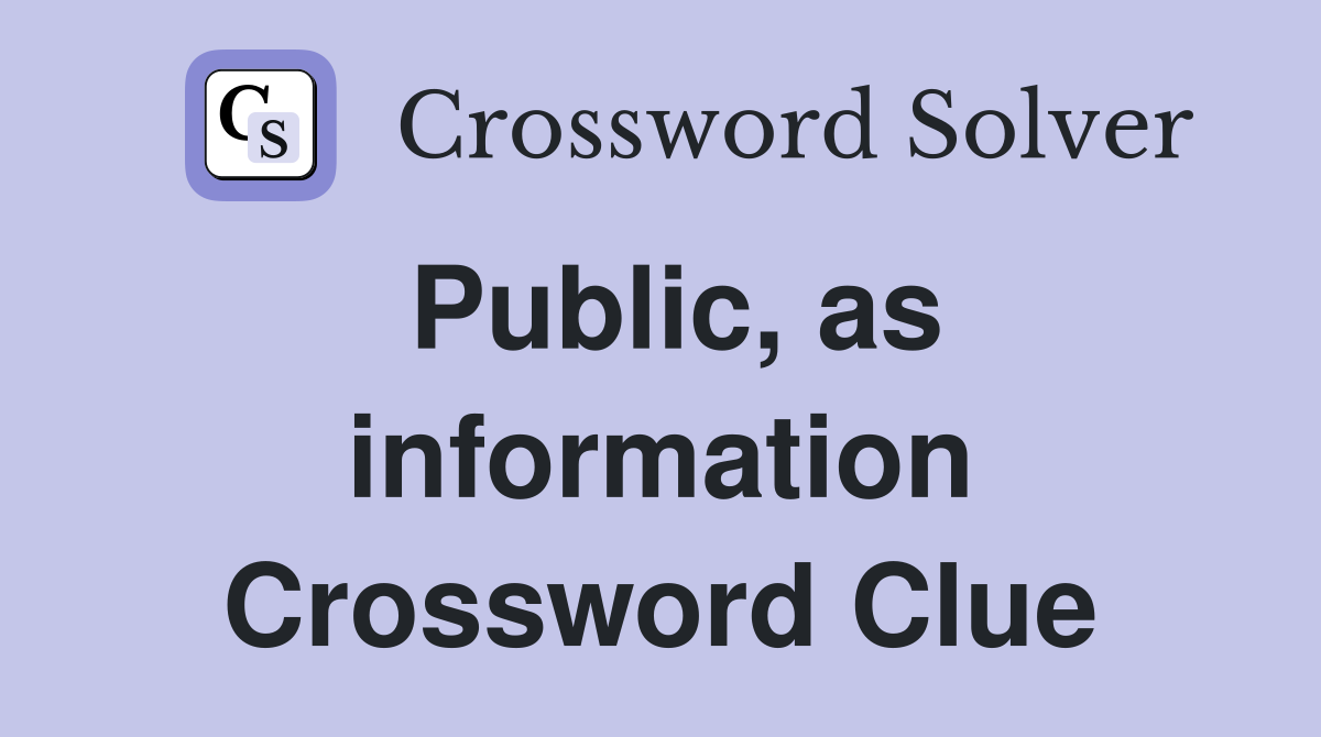 Public, as information Crossword Clue