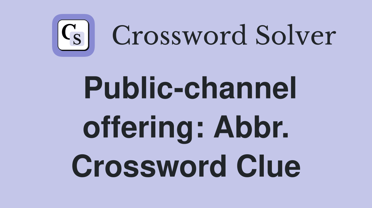 Public-channel offering: Abbr. Crossword Clue