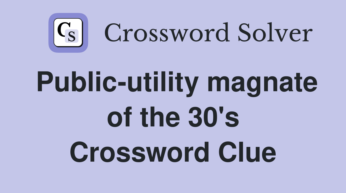 Public-utility magnate of the 30's Crossword Clue
