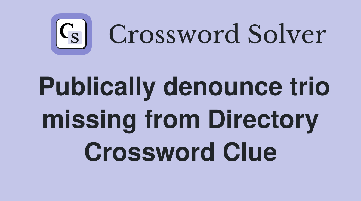 Publically denounce trio missing from Directory Crossword Clue