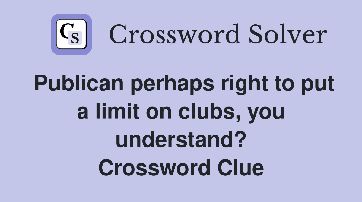 Publican perhaps right to put a limit on clubs, you understand? Crossword Clue