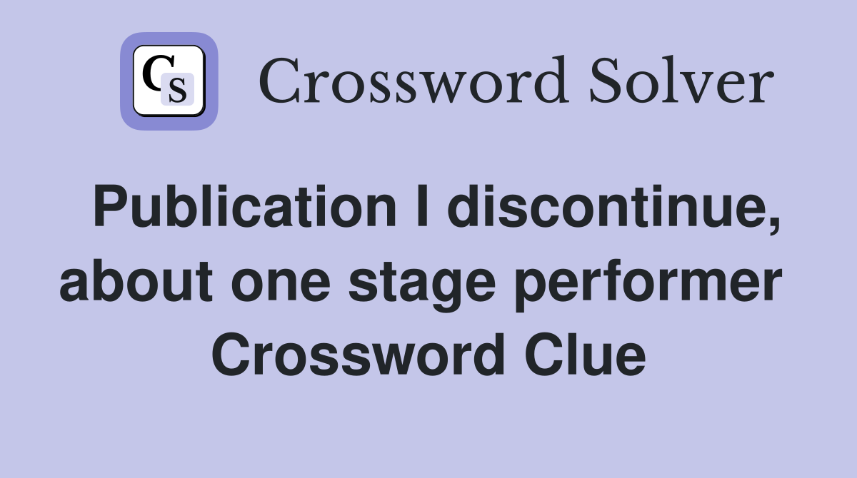 Publication I discontinue, about one stage performer  Crossword Clue