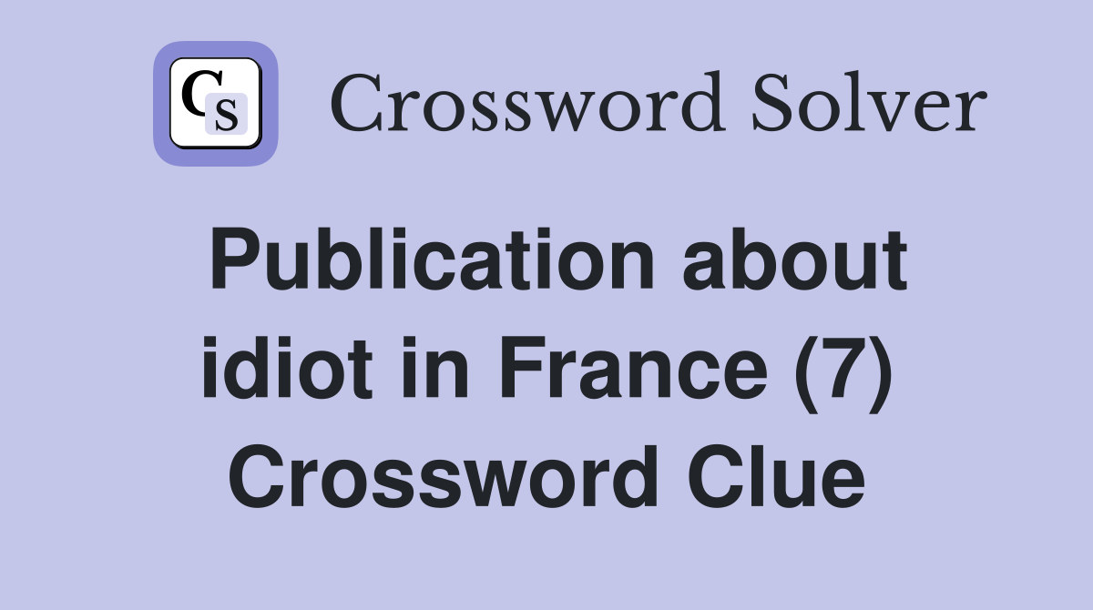 Publication about idiot in France (7) Crossword Clue