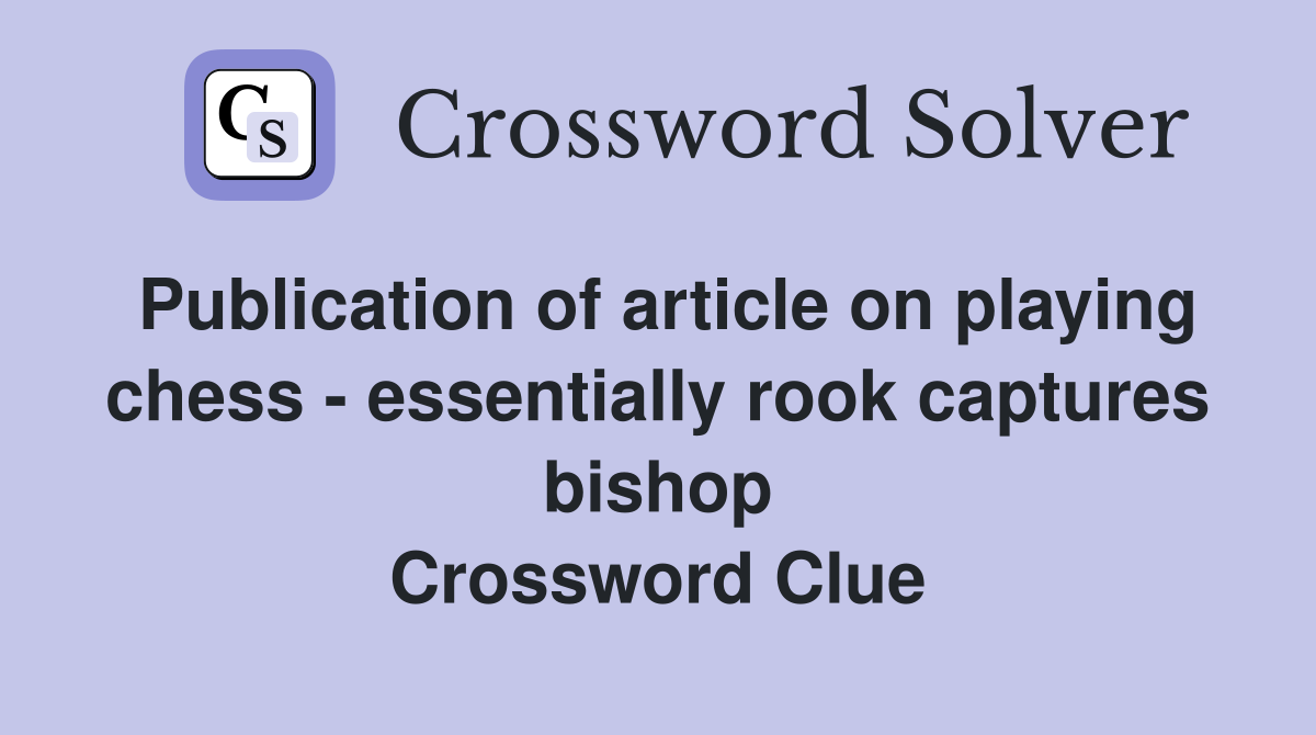 Publication of article on playing chess - essentially rook captures bishop Crossword Clue