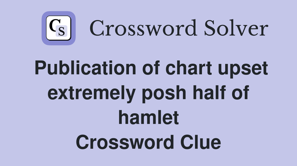 Publication of chart upset extremely posh half of hamlet Crossword Clue