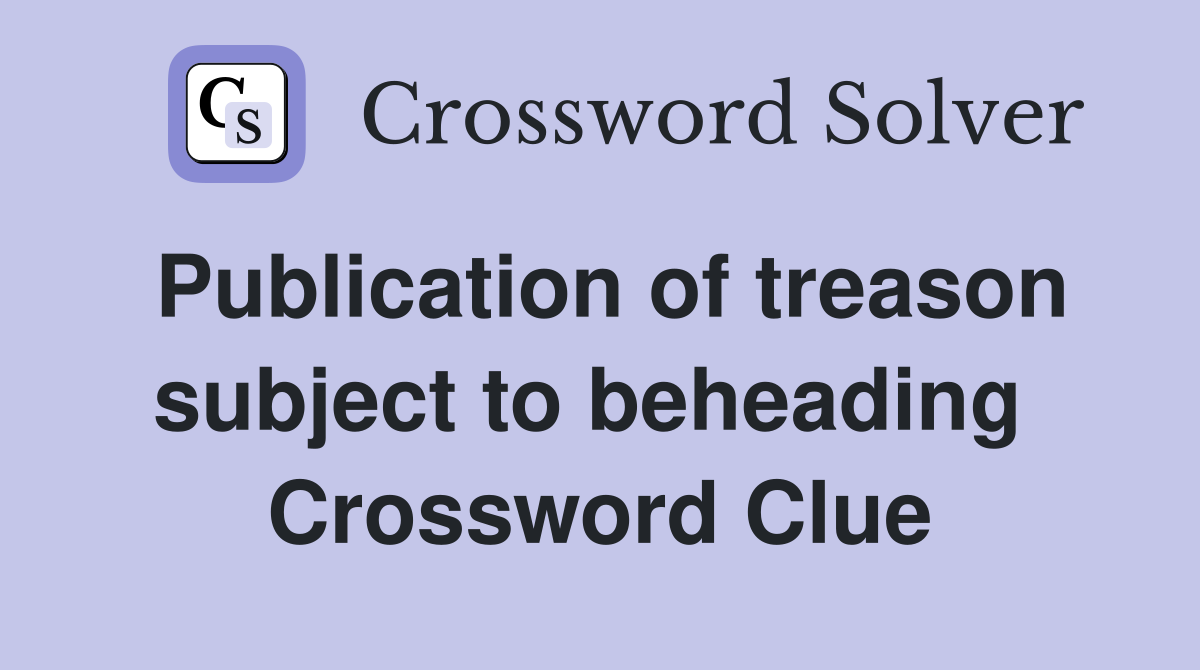 Publication of treason subject to beheading  Crossword Clue
