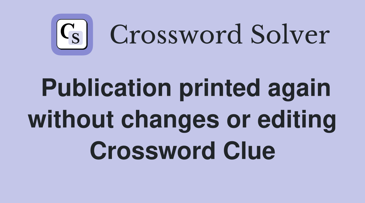 Publication printed again without changes or editing Crossword Clue