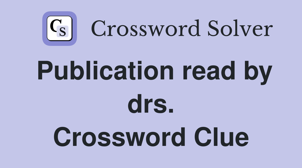 Publication read by drs. Crossword Clue