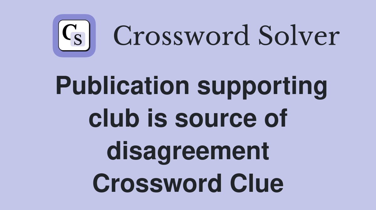 Publication supporting club is source of disagreement Crossword Clue