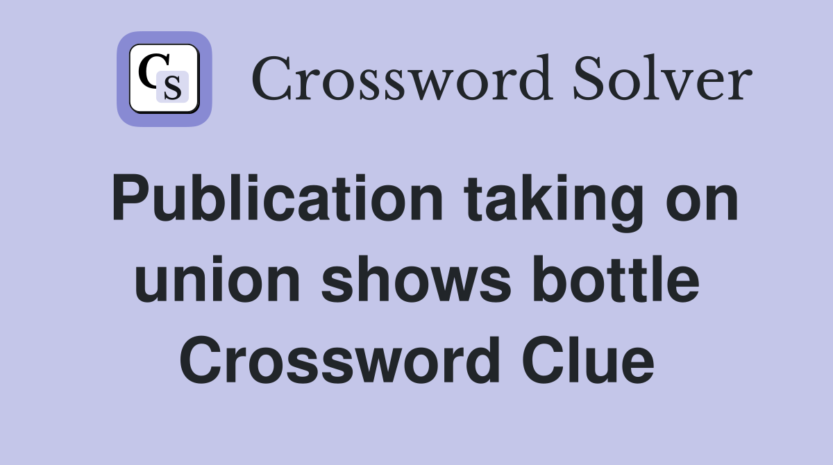 Publication taking on union shows bottle Crossword Clue