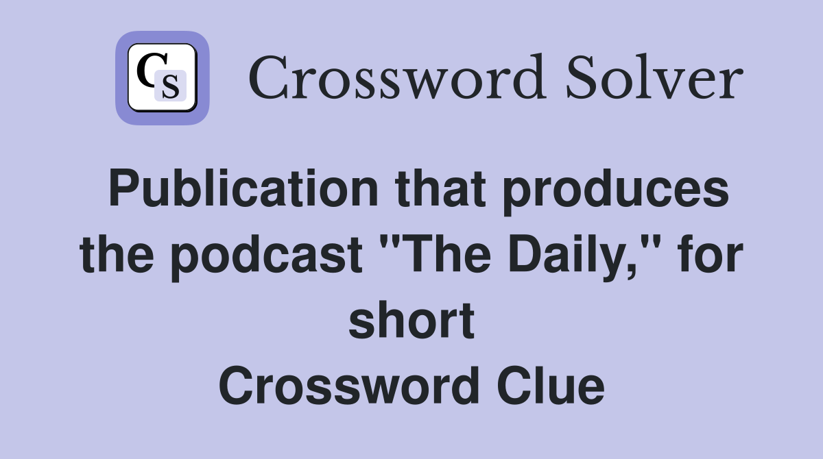 Publication that produces the podcast "The Daily," for short Crossword Clue