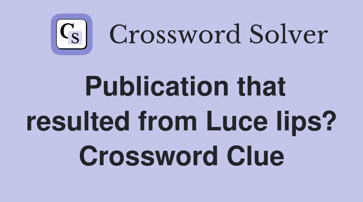 Publication that resulted from Luce lips? Crossword Clue