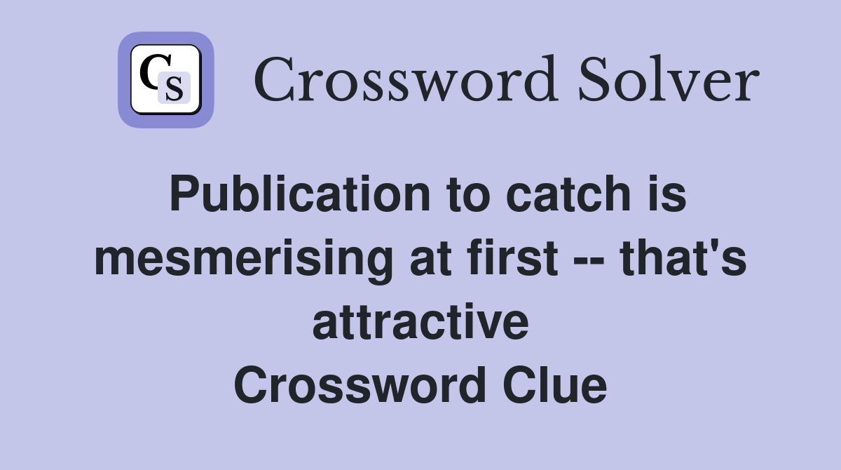 Publication to catch is mesmerising at first -- that's attractive Crossword Clue