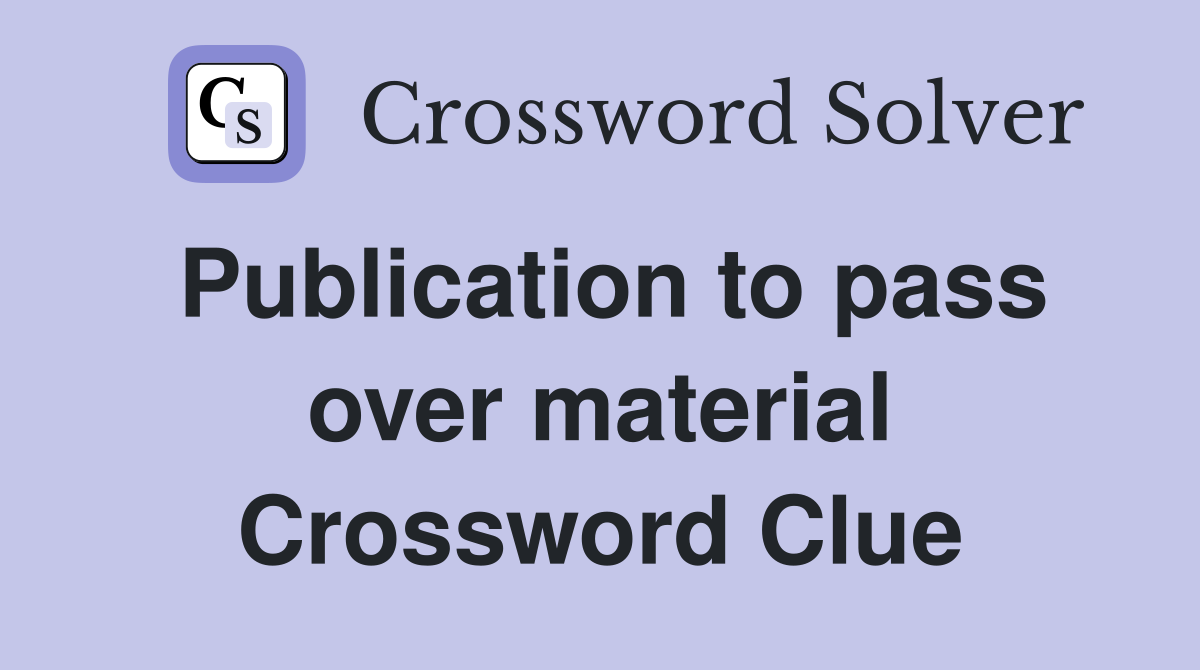 Publication to pass over material Crossword Clue