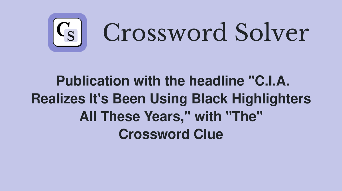 Publication with the headline "C.I.A. Realizes It's Been Using Black Highlighters All These Years," with "The" Crossword Clue