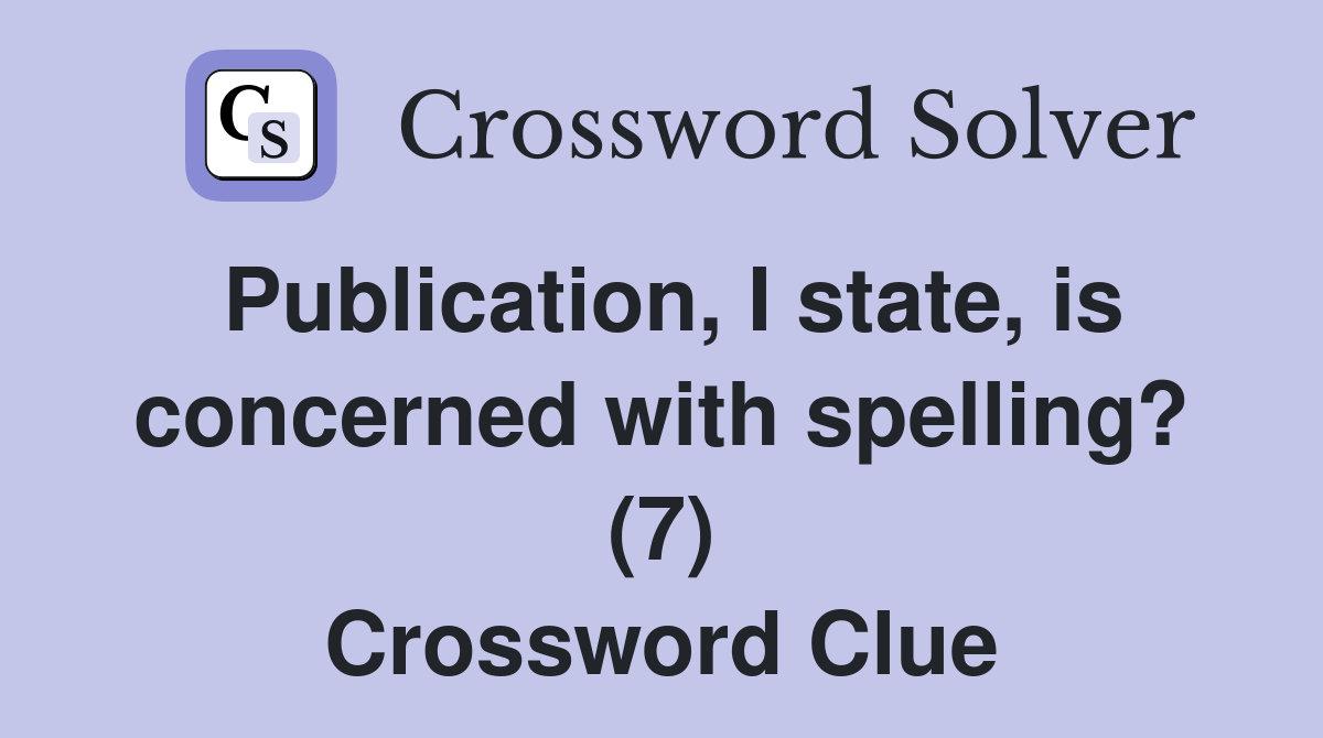 Publication, I state, is concerned with spelling? (7) Crossword Clue