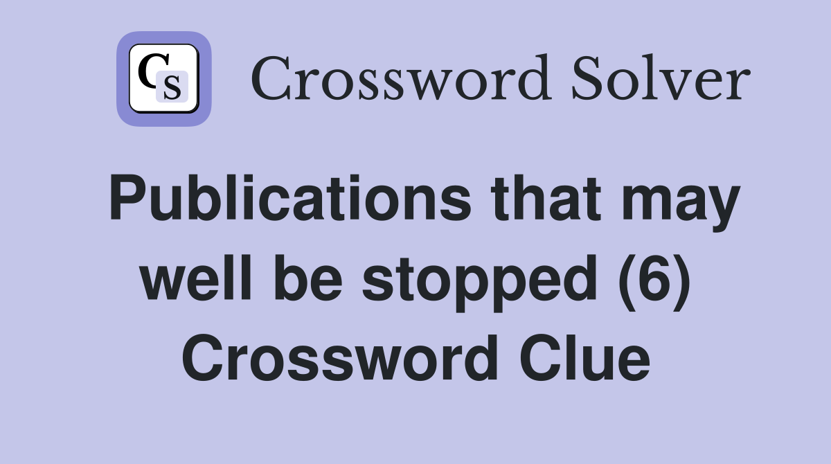 Publications that may well be stopped (6) Crossword Clue
