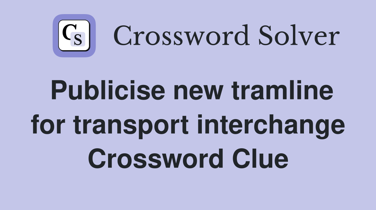 Publicise new tramline for transport interchange Crossword Clue