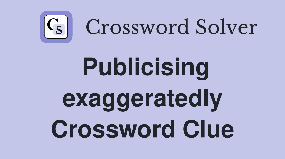 Publicising exaggeratedly Crossword Clue