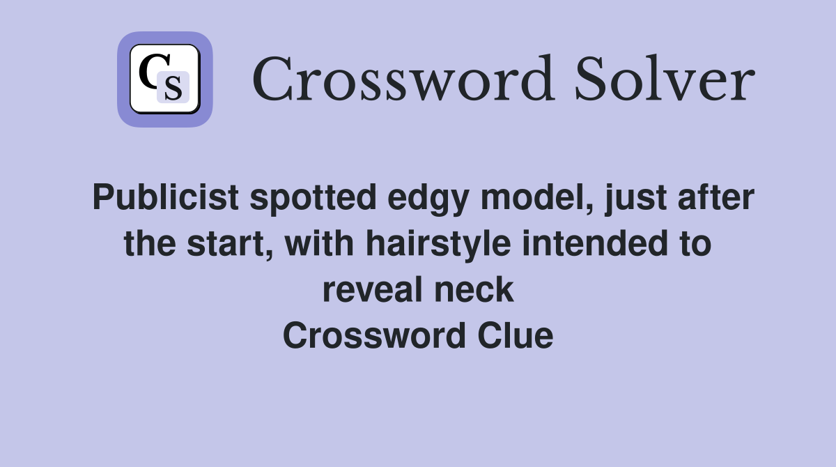 Publicist spotted edgy model, just after the start, with hairstyle intended to reveal neck Crossword Clue