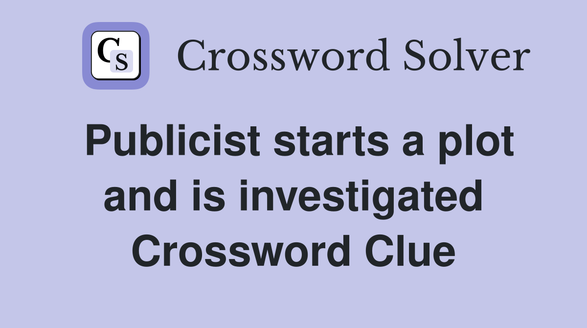 Publicist starts a plot and is investigated Crossword Clue