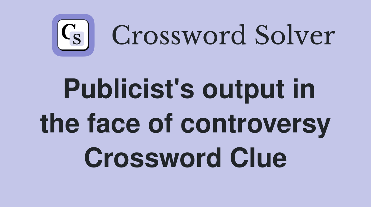 Publicist's output in the face of controversy Crossword Clue