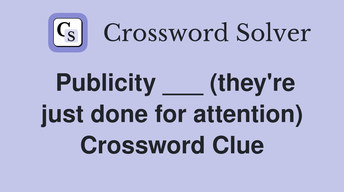 Publicity ___ (they're just done for attention) Crossword Clue