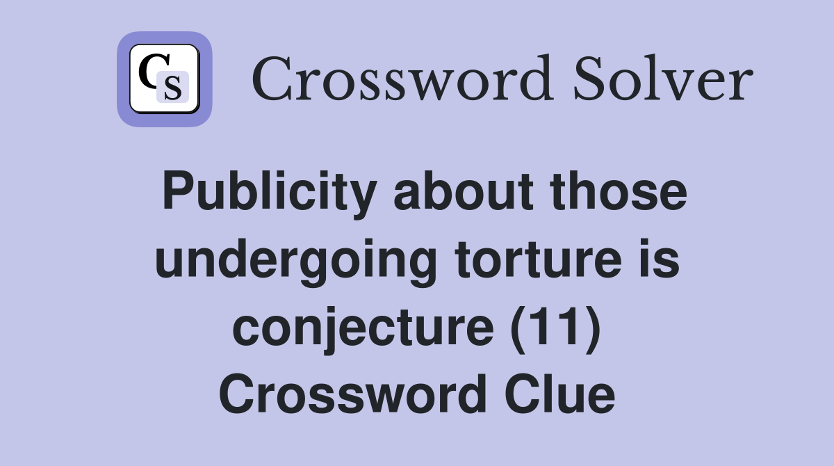 Publicity about those undergoing torture is conjecture (11) Crossword Clue